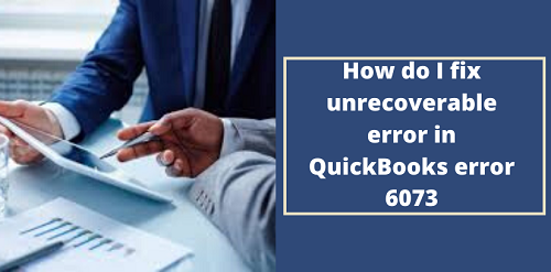 How Do I Fix Unrecoverable Error In Quickbooks Error 6073